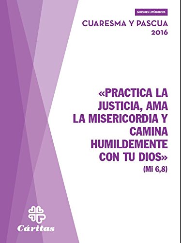 «PRACTICA LA JUSTICIA, AMA LA MISERICORDIA Y CAMINA HUMILDEMENTE CON TU DIOS» Cuaresma y pascua 2016 (SIN COLECCION)