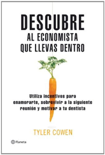 Descubre al economista que llevas dentro: El USO de Incentivos Para Enamorarte Sobrevivir A Tu Proxima Reunion y Motivar A Tu Dentista ((Fuera de colección))