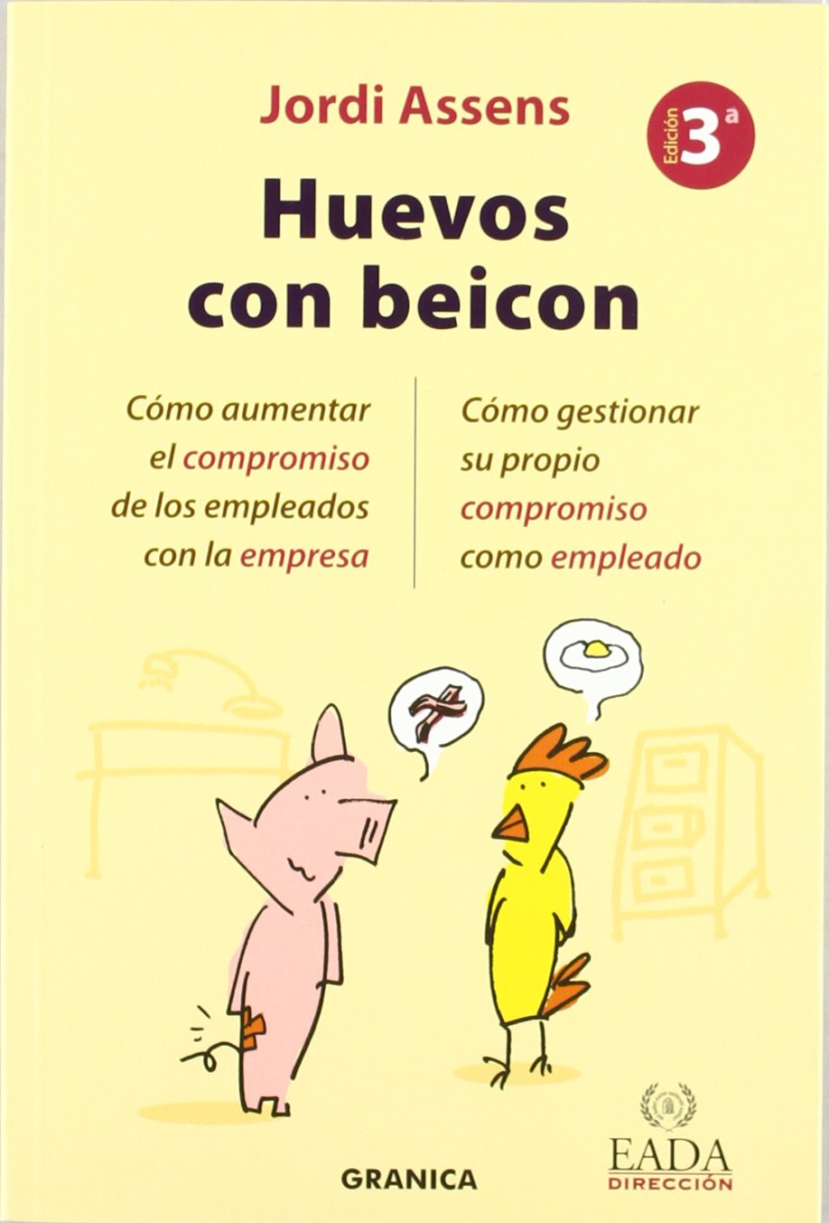 Huevos con beicon : cómo aumentar el compromiso de los empleados con la empresa : cómo gestionar su propio compromiso como empleado