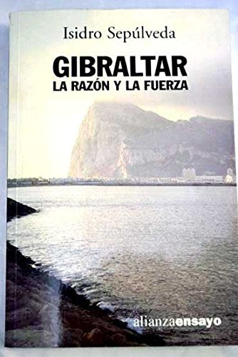 Gibraltar: La Razon Y La Fuerza / the Reason and the Strength (Alianza Ensayo)
