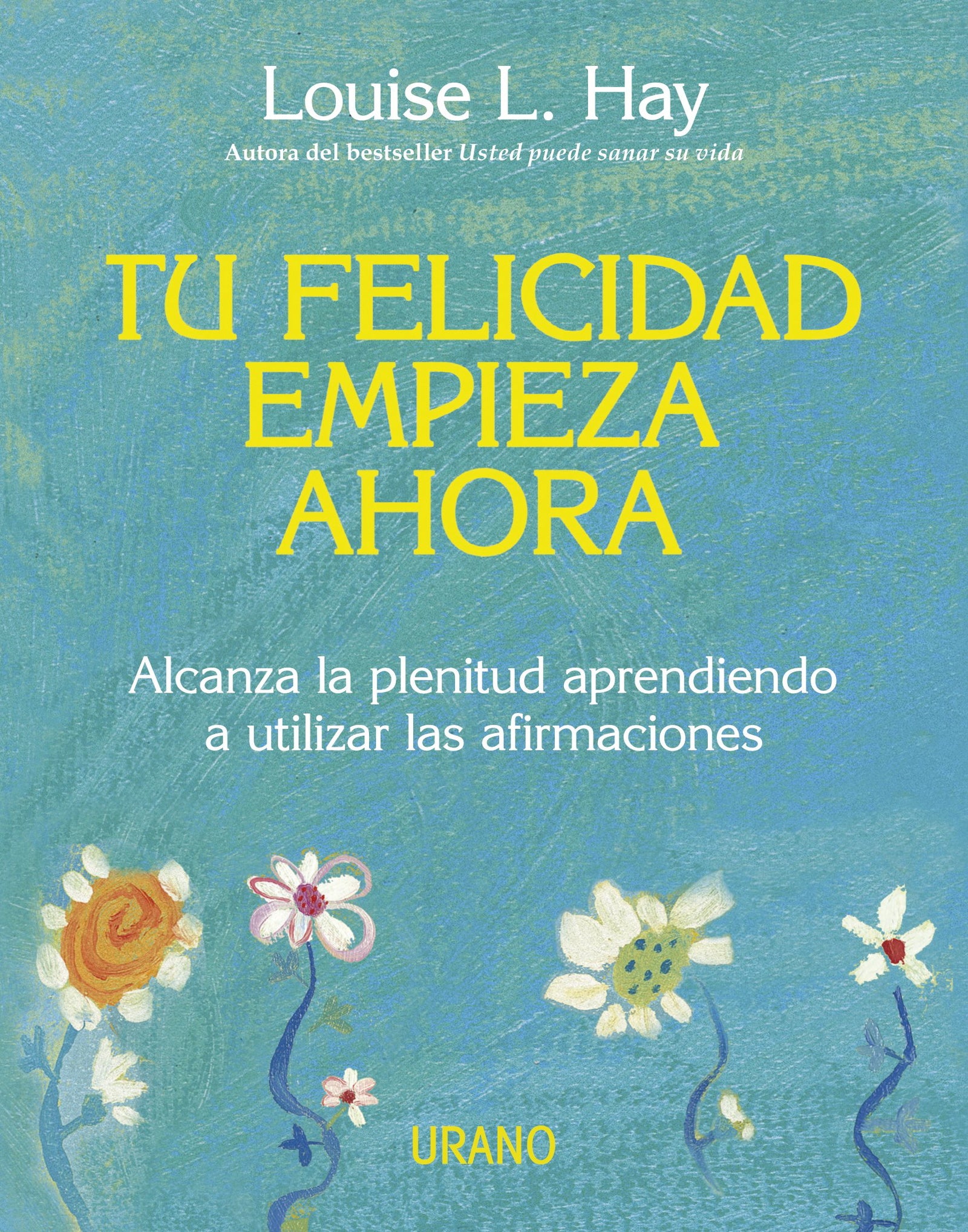 Tu felicidad empieza ahora: Alcanza la plenitud aprendiendo a utilizar las afirmaciones (Crecimiento personal)