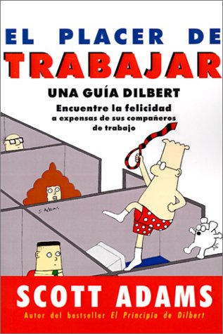 El Placer de Trabajar: Guia Dilbert Para Hallar la Felicidad A Expensas de Sus Companeros de Trabajo