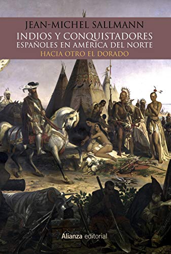 Indios y conquistadores españoles en América del Norte: Hacia otro El Dorado (Alianza Ensayo)