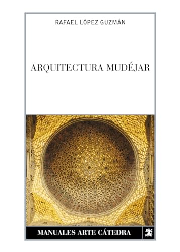 Arquitectura mudéjar: Del sincretismo medieval a las alternativas hispanoamericanas (Manuales Arte Cátedra)