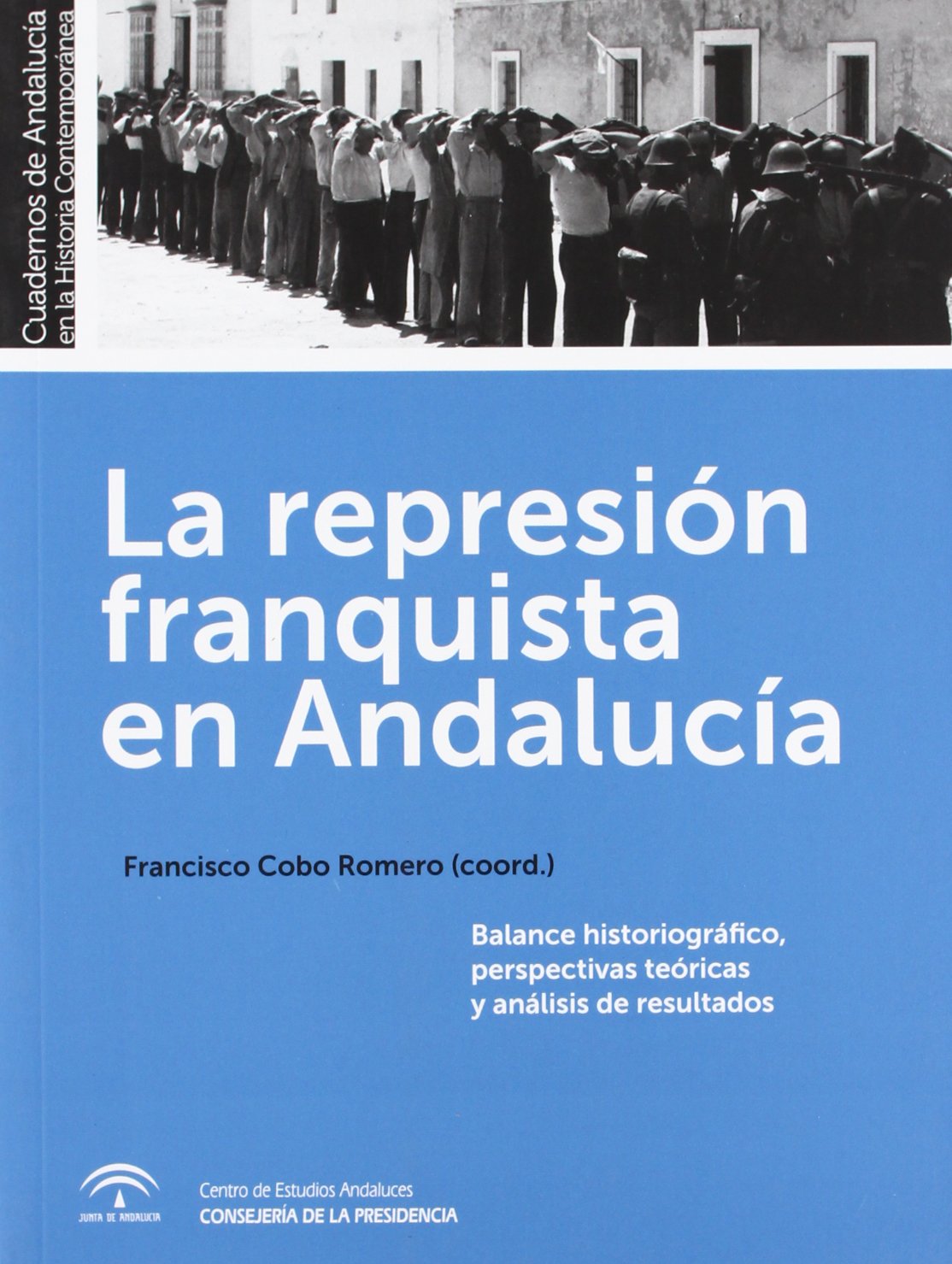La represión franquista en Andalucía: Balance historiográfico, perspectivas teóricas y análisis de los resultados (Cuadernos de Andalucía en la Historia Contemporánea)