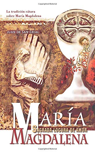 María Magdalena. Sagrada locura de amor.: La tradición cátara sobre María Magdalena