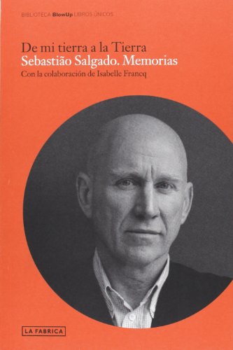 Sebastiao Salgado. Memorias.: De mi tierra a la tierra. (Blow Up)