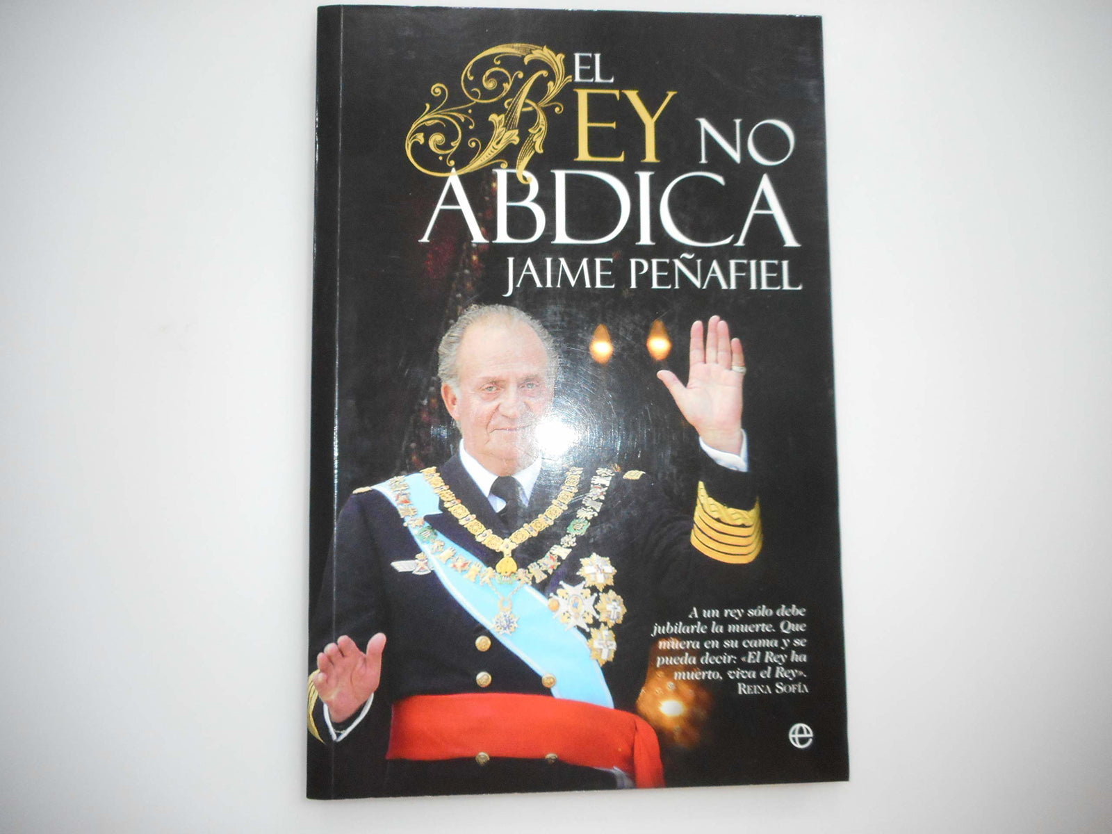 El rey no abdica : a un rey sólo debe jubilarle la muerte : que muera en su cama y se pueda decir, el Rey ha muerto, viva el Rey. Reina Sofía