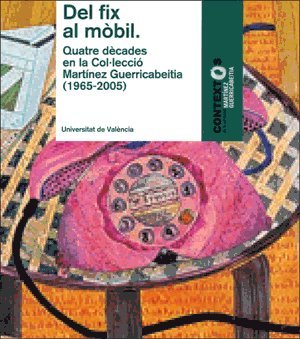 Del fix al mòbil: Quatre dècades en la Col·lecció Martínez Guerricabeitia (1965-2005) (Catàlegs d'exposicions)