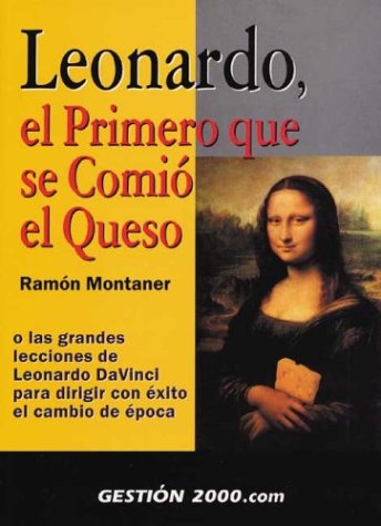 Leonardo, El Primero Que Se Comio El Queso: O Las Grandes Lecciones De Leonardo Da Vinci Para Dirigir Con Exito El Cambio De Epoca