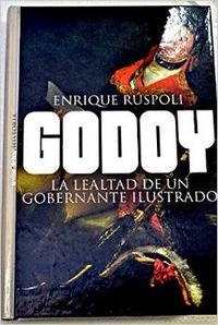 Godoy - la lealtad de un gobernante ilustrado (Historia (temas De Hoy))