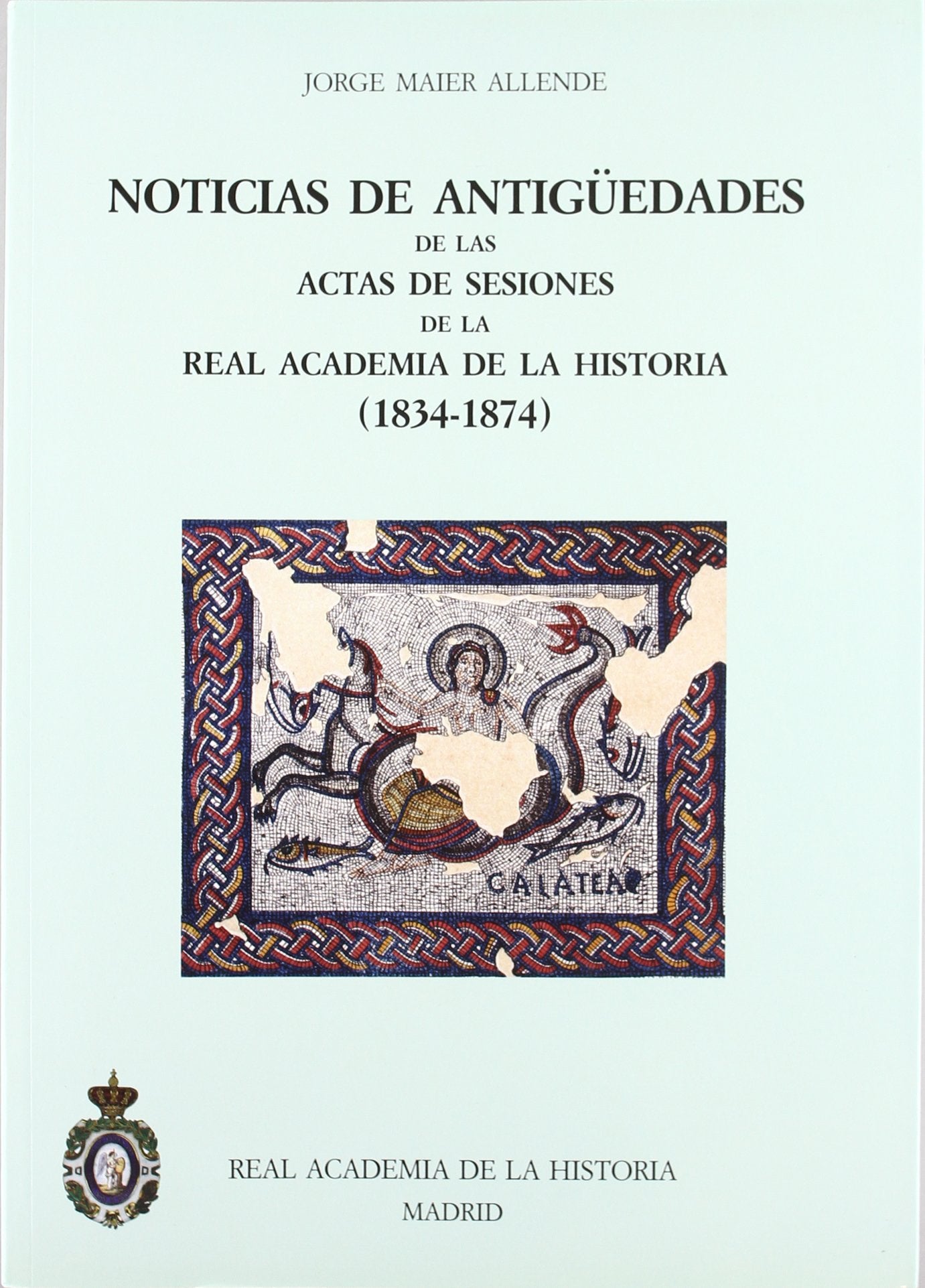 Noticias de Antigüedades de las Actas de Sesiones de la R.A.H.ª (1834-1874) (Catálogos. IV. Documentación.)