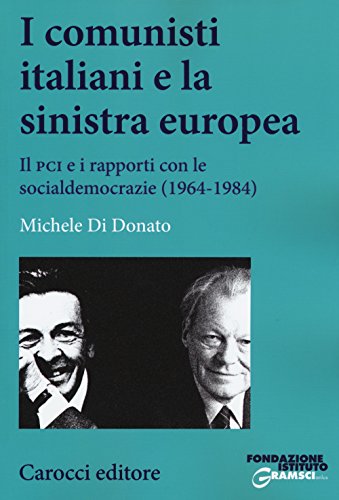 I comunisti italiani e la sinistra europea. Il PCI e i rapporti con le socialdemocrazie (1964-1984) (Studi storici Carocci)