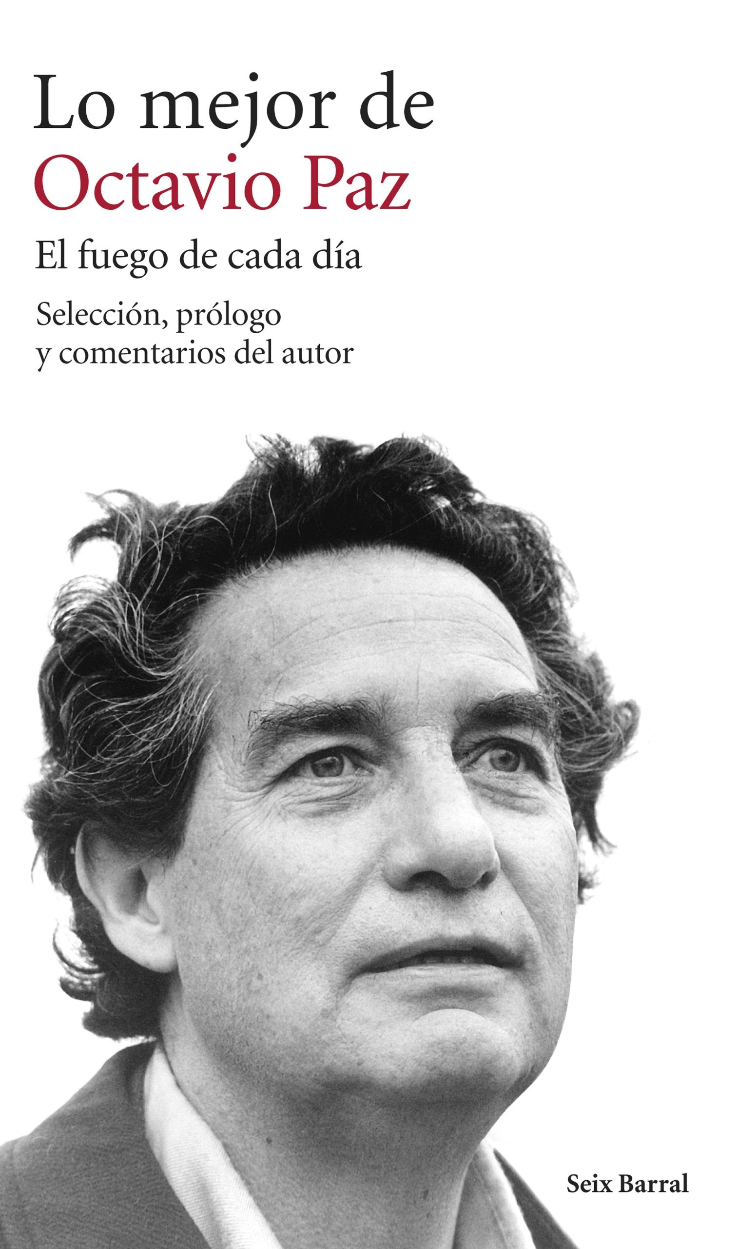 LO MEJOR DE OCTAVIO PAZ. EL FUEGO DE CADA DÍA: Selección, prólogo y comentarios del autor