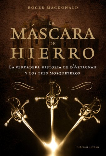 La máscara de hierro: La verdadera historia de D' Artagnan y los Tres Mosqueteros: 1 (Tiempo de Historia)