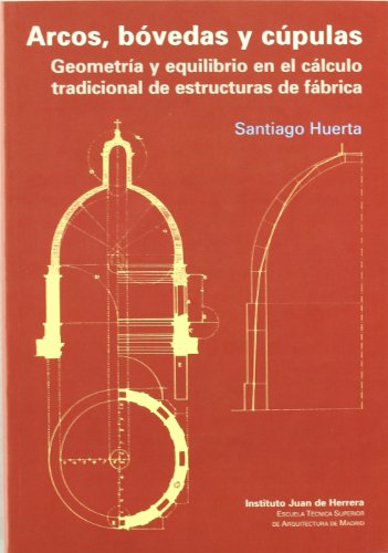 Arcos, bóvedas y cúpulas: Geometría y equilibrio en el cálculo tradicional de estructuras de fábrica (INSTITUTO JUAN HERRERA)