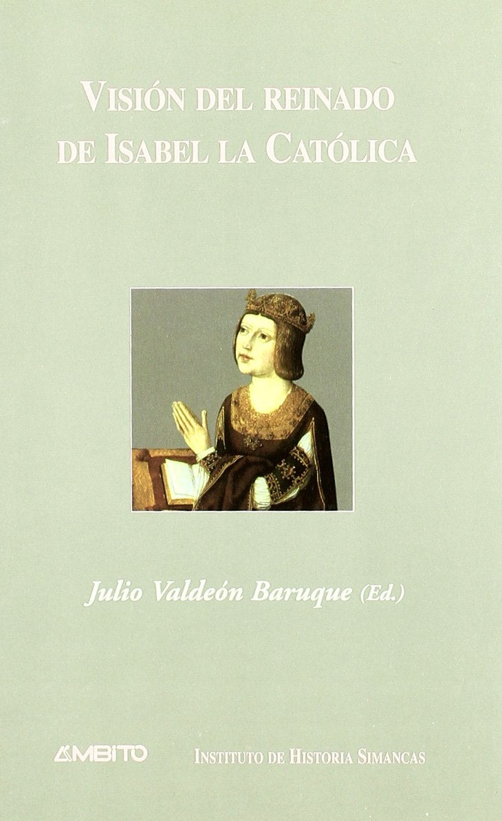 Visión del reinado de Isabel la Católica : desde los comistas coetáneos hasta el presente : ponencias presentadas al IV Simposio sobre el Reinado de ... de Valladolid y Lima en de otoño de 2003