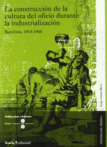 La construcción de la cultura del oficio durante la industrialización : Barcelona, 1814-1860 (HISTÒRIA DEL TREBALL)
