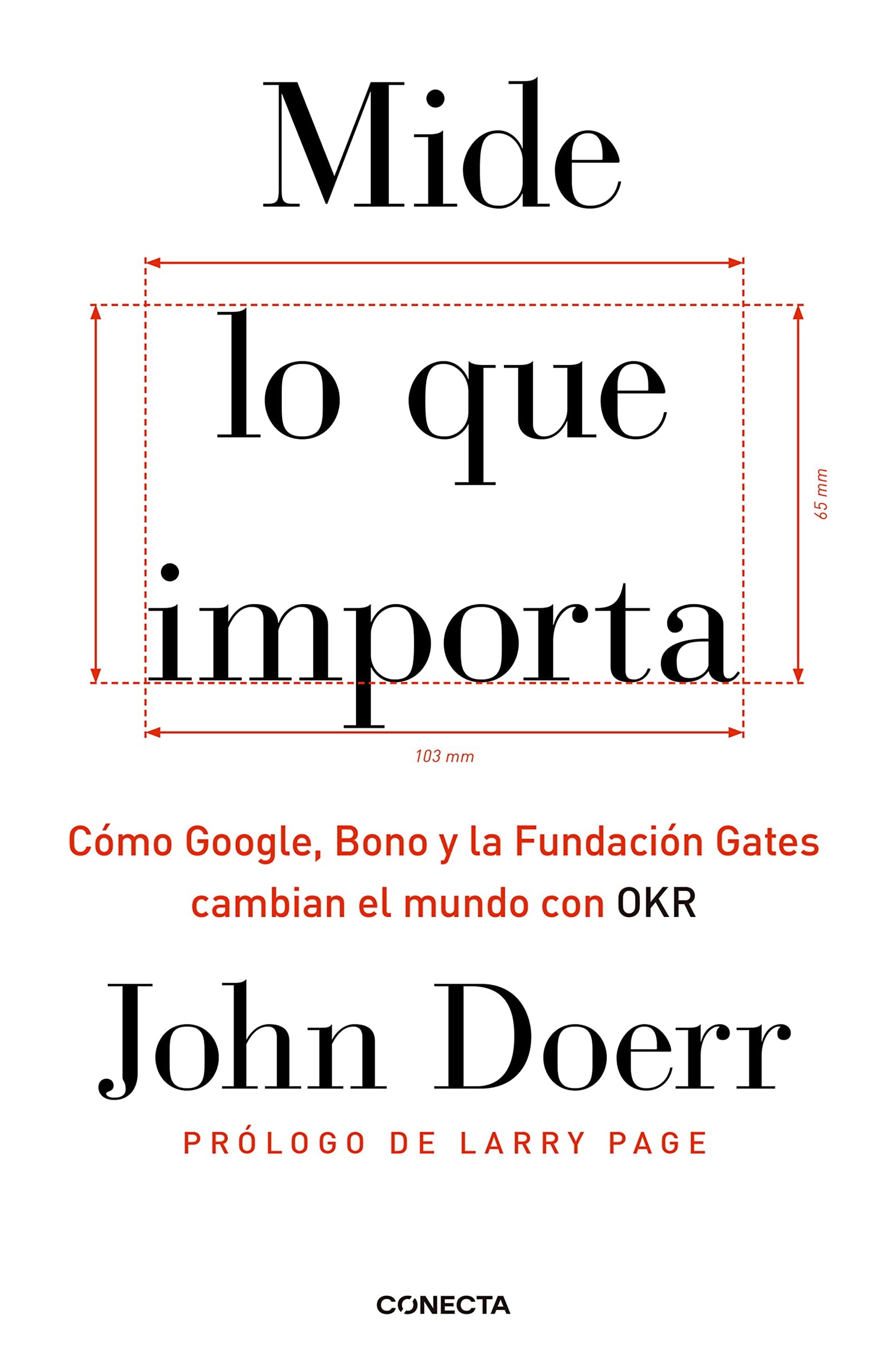 Mide lo que importa: Cómo Google, Bono y la Fundación Gates cambian el mundo con OKR (Conecta)
