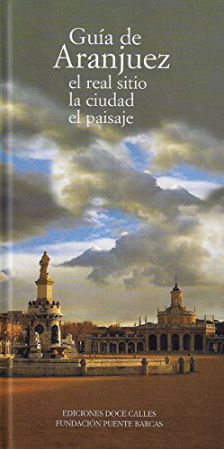 Guía de Aranjuez. El Real Sitio, la ciudad, el paisaje (GUIAS)