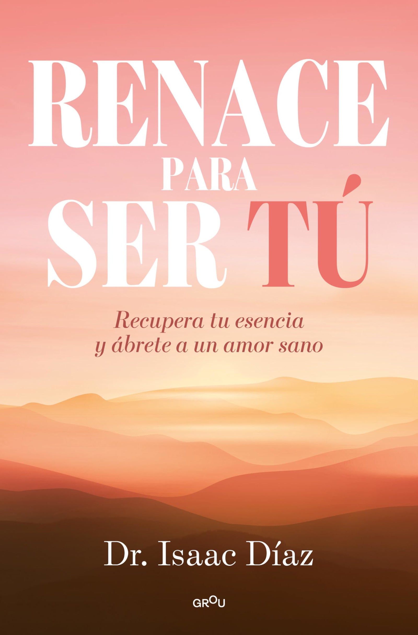 Renace para ser tu: Recupera tu esencia y ábrete a un amor sano (GROU)
