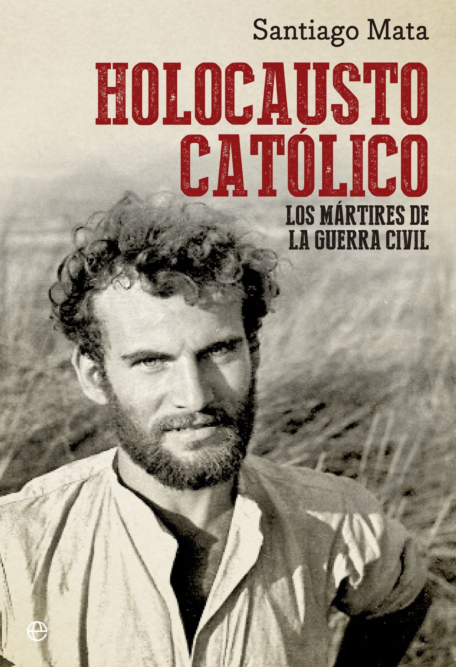 Holocausto católico: Los mártires de la Guerra Civil (Historia del siglo XX)