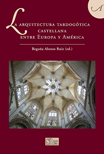 La arquitectura tardogótica castellana entre Europa y América (Sílex Universidad)