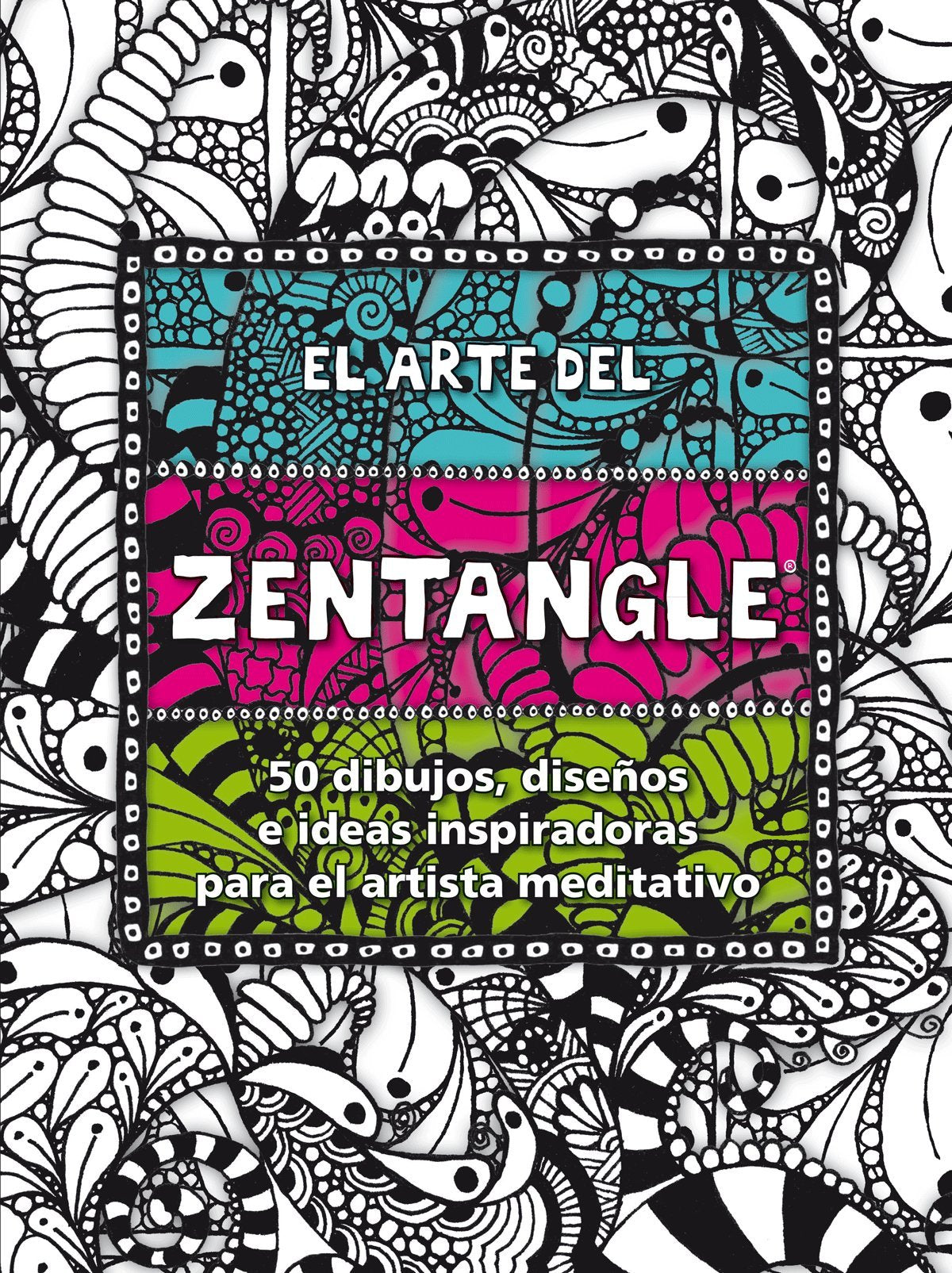 El arte del Zentangle: 50 dibujos, diseños e ideas inspiradoras para el artista meditativo (SIN COLECCION)