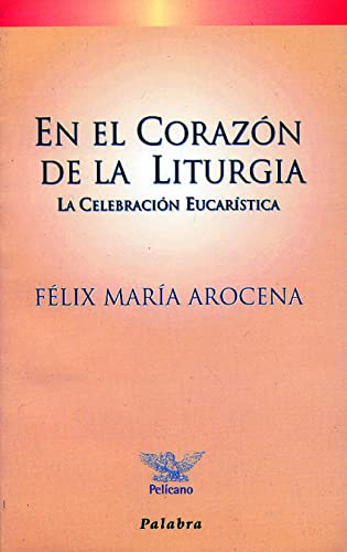 En El Corazon De La Liturgia: La celebración eucarística (Pelícano)