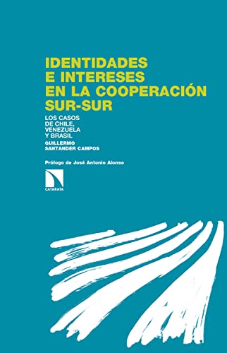 Identidades E Intereses En La Cooperación Sur-Sur: Los casos de Chile, Venezuela y Brasil (Los Libros de la Catarata)