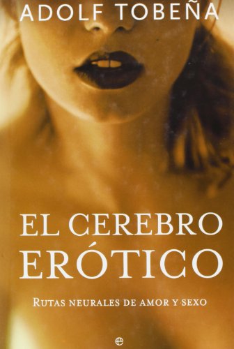 El cerebro erótico : rutas neurales de amor y sexo