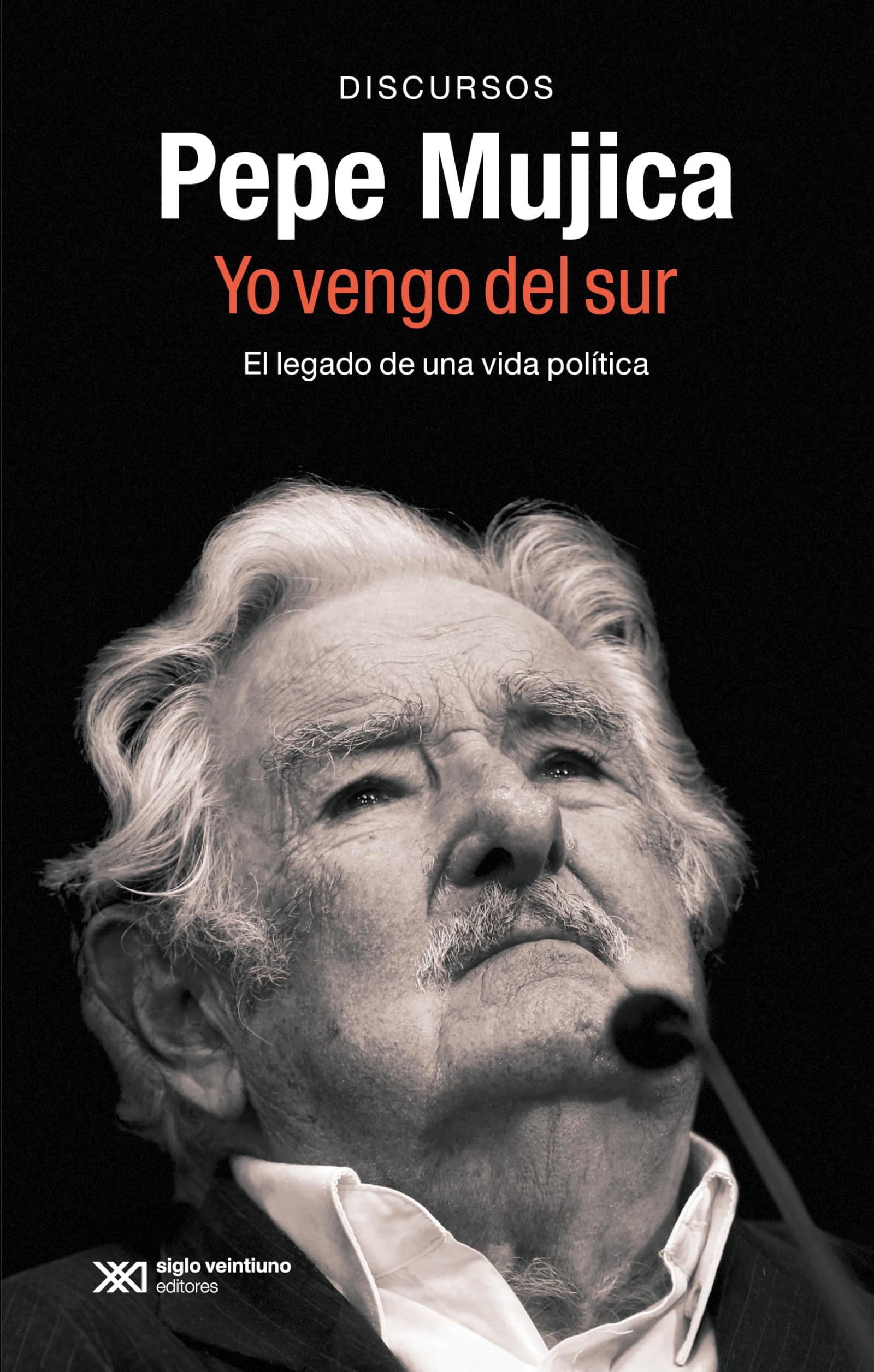 Pepe Mujica. Yo vengo del sur: EL LEGADO POLÍTICO Y ORAL DE PEPE MUJICA A TRAVÉS DE LOS DISCURSOS CON LOS QUE HIZO HISTORIA: 1 (SINGULAR)