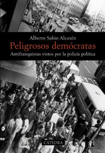 Peligrosos demócratas: Antifranquistas vistos por la policía política (Historia. Serie mayor)