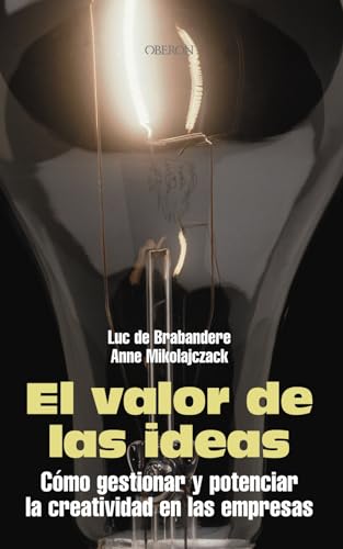 El valor de las ideas: Cómo gestionar y potenciar la creatividad en la empresa (Eficacia profesional)