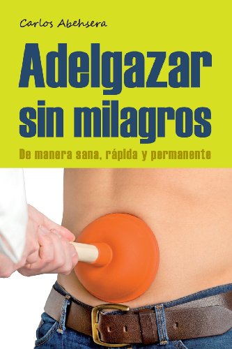 Adelgazar sin milagros. De manera sana, rápida y permanente: de Manera Sana, Rapida y Permanente