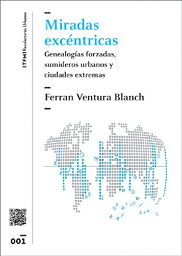 Miradas excéntricas : genealogías forzadas, sumideros urbanos y ciudades extremas