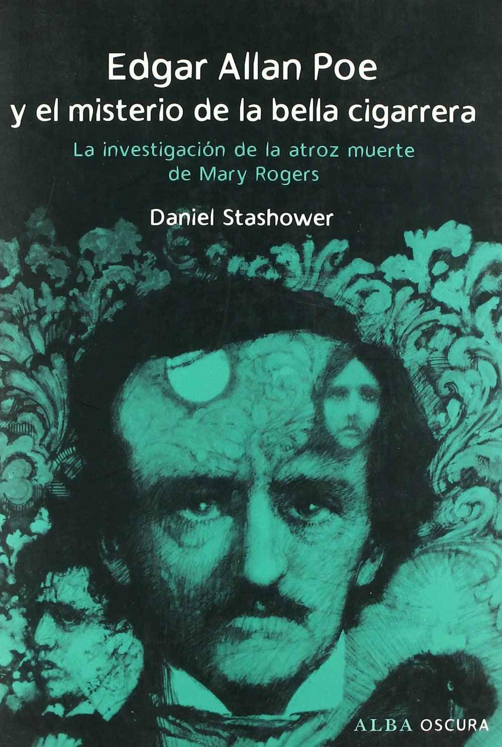 Edgar Allan Poe y el misterio de la bella cigarrera: La investigación de la atroz muerte de Mary Rogers (Oscura)