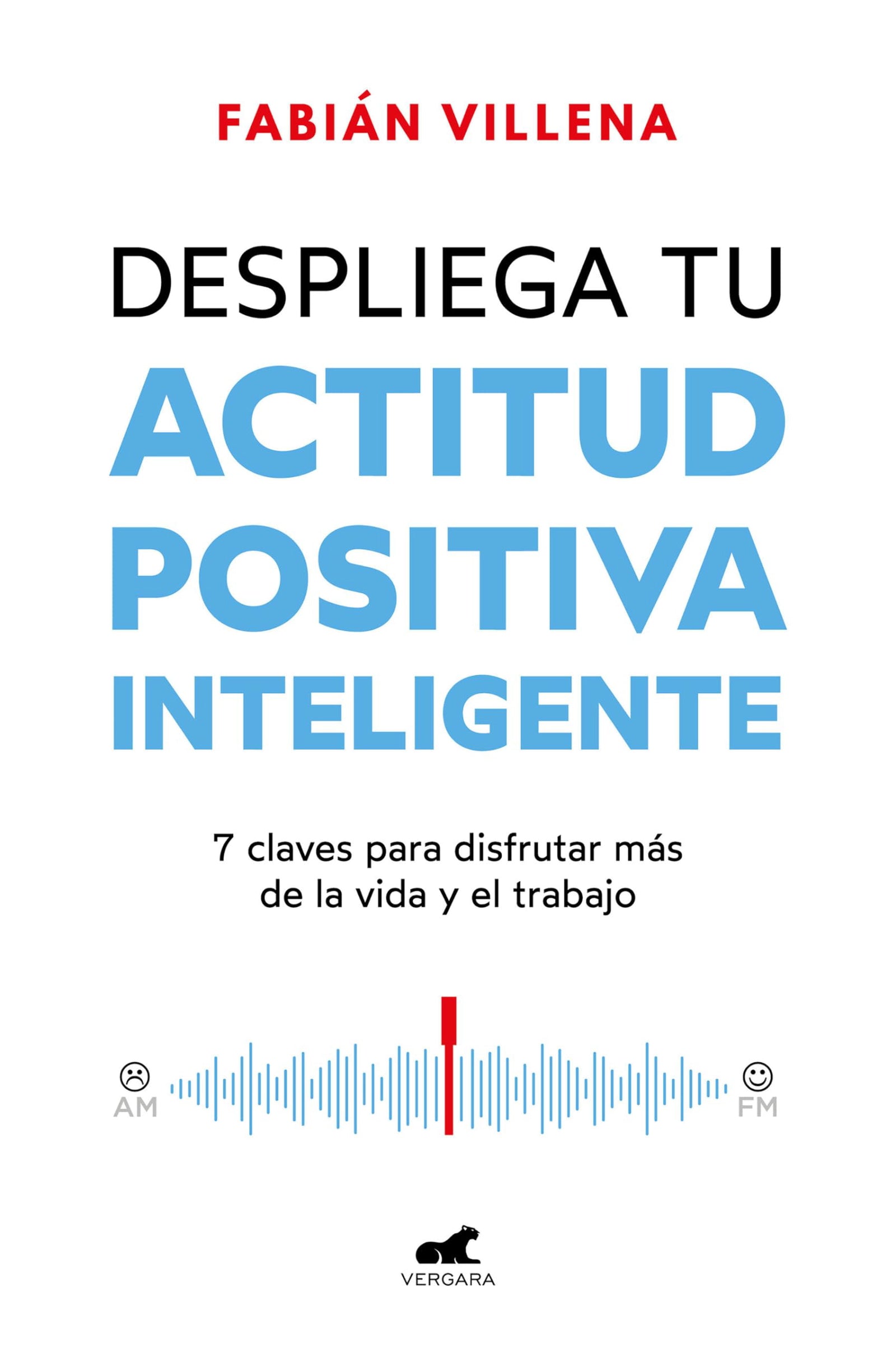 Despliega tu actitud positiva inteligente: 7 claves para disfrutar más de la vida y el trabajo (Vergara)