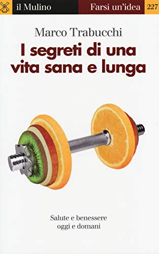 I segreti di una vita sana e lunga. Salute e benessere oggi e domani (Farsi un'idea)