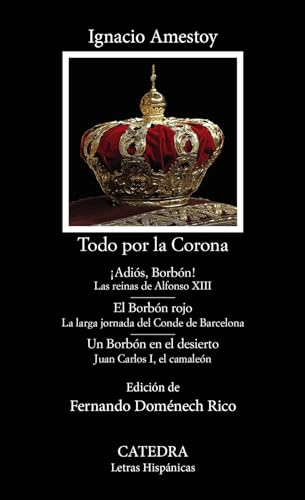 Todo por la Corona: ¡Adiós, Borbón!; El Borbón rojo; Un Borbón en el desierto (Letras Hispánicas)