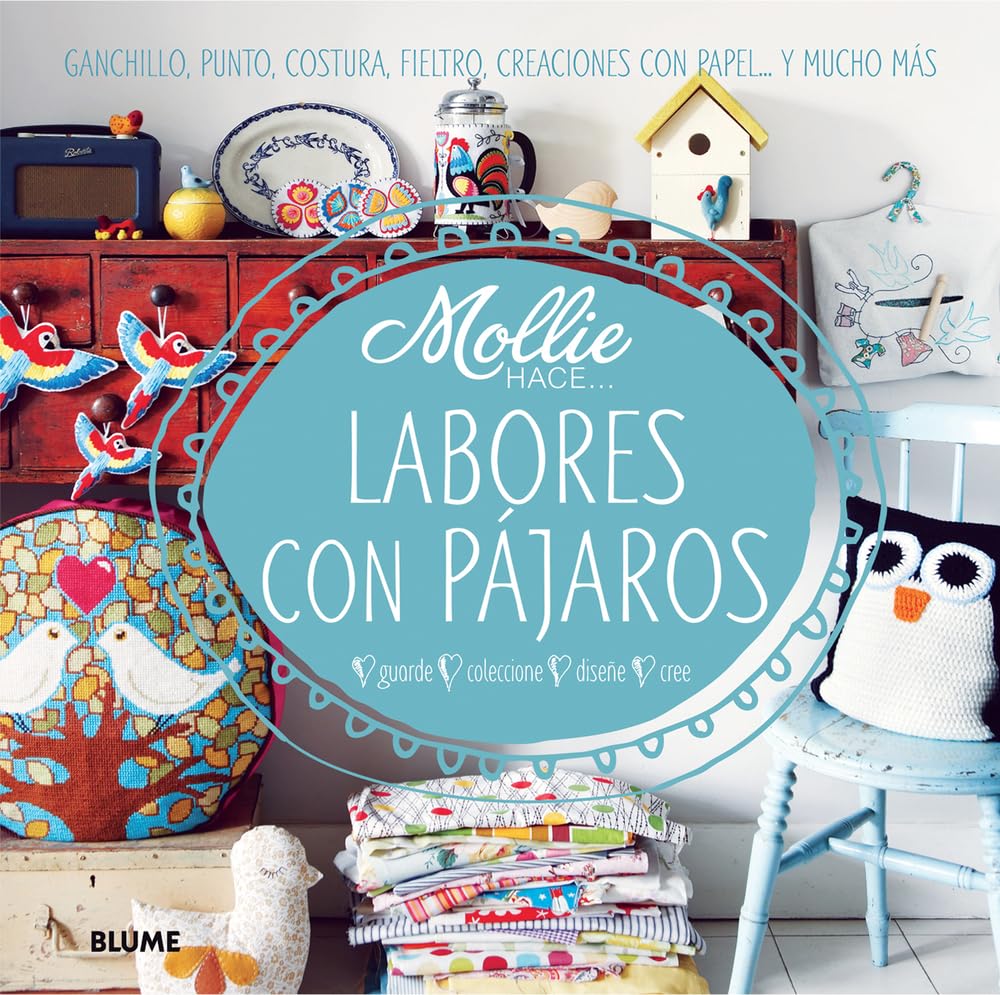 Mollie hace... Labores con Pájaros: Ganchillo, Punto, Costura, Fieltro, Creaciones Con Papel . . . Y Mucho Más