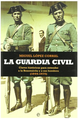 La Guardia Civil : claves históricas para entender a la benemérita y a sus hombres (1844-1975)