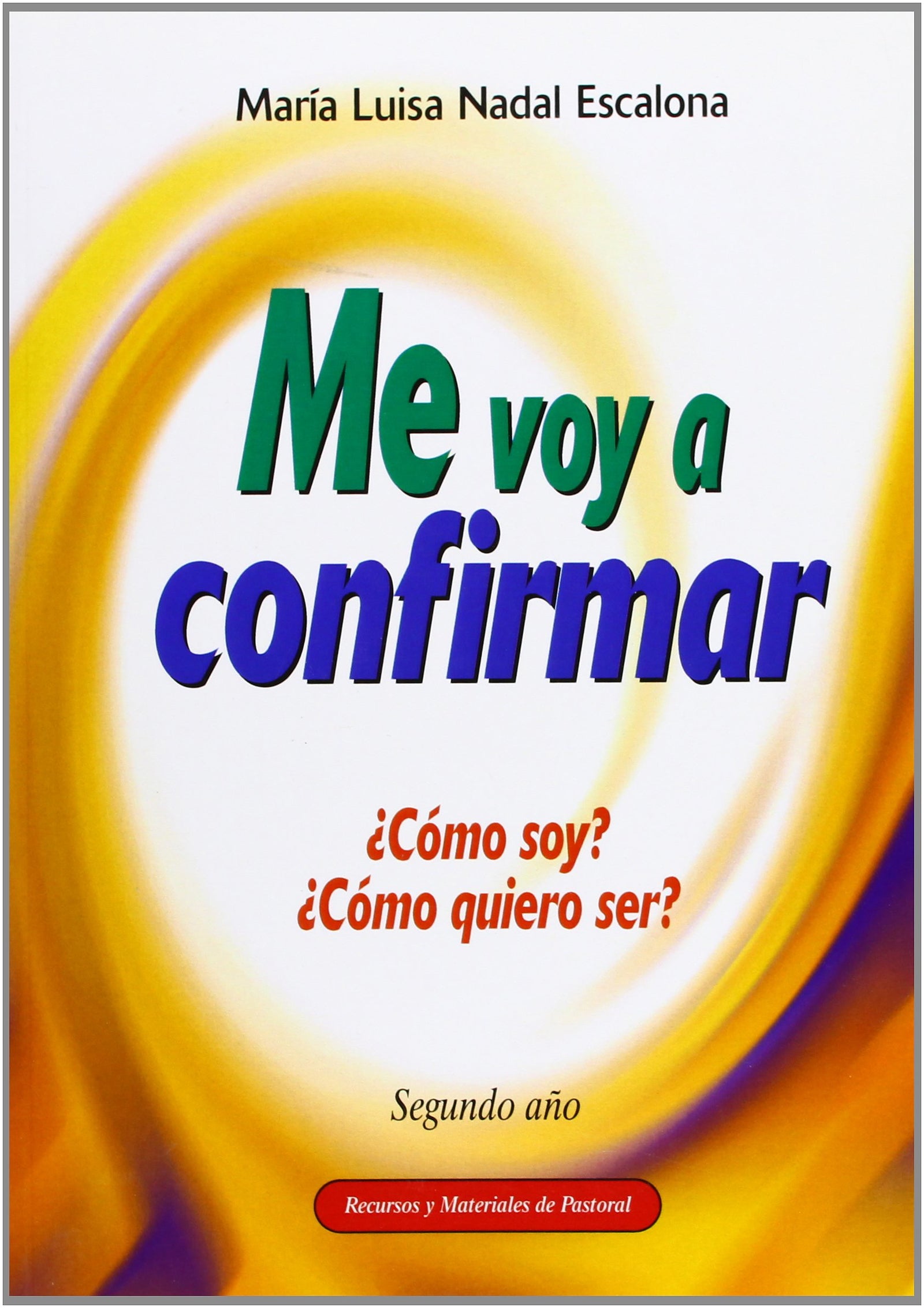 Me Voy A Confirmar-Segundo Año: ¿Cómo soy? ¿Cómo quiero ser?: 4 (Recursos de pastoral)