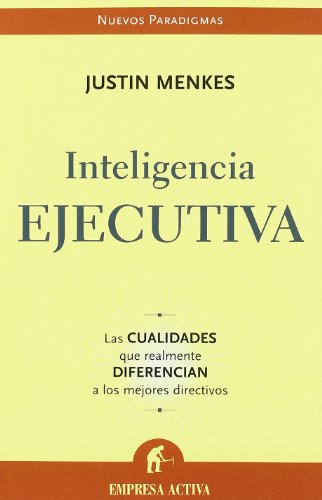 Inteligencia ejecutiva: Las Cualidades Que Realmente Diferencian A los Mejores Directivos (Nuevos paradigmas)