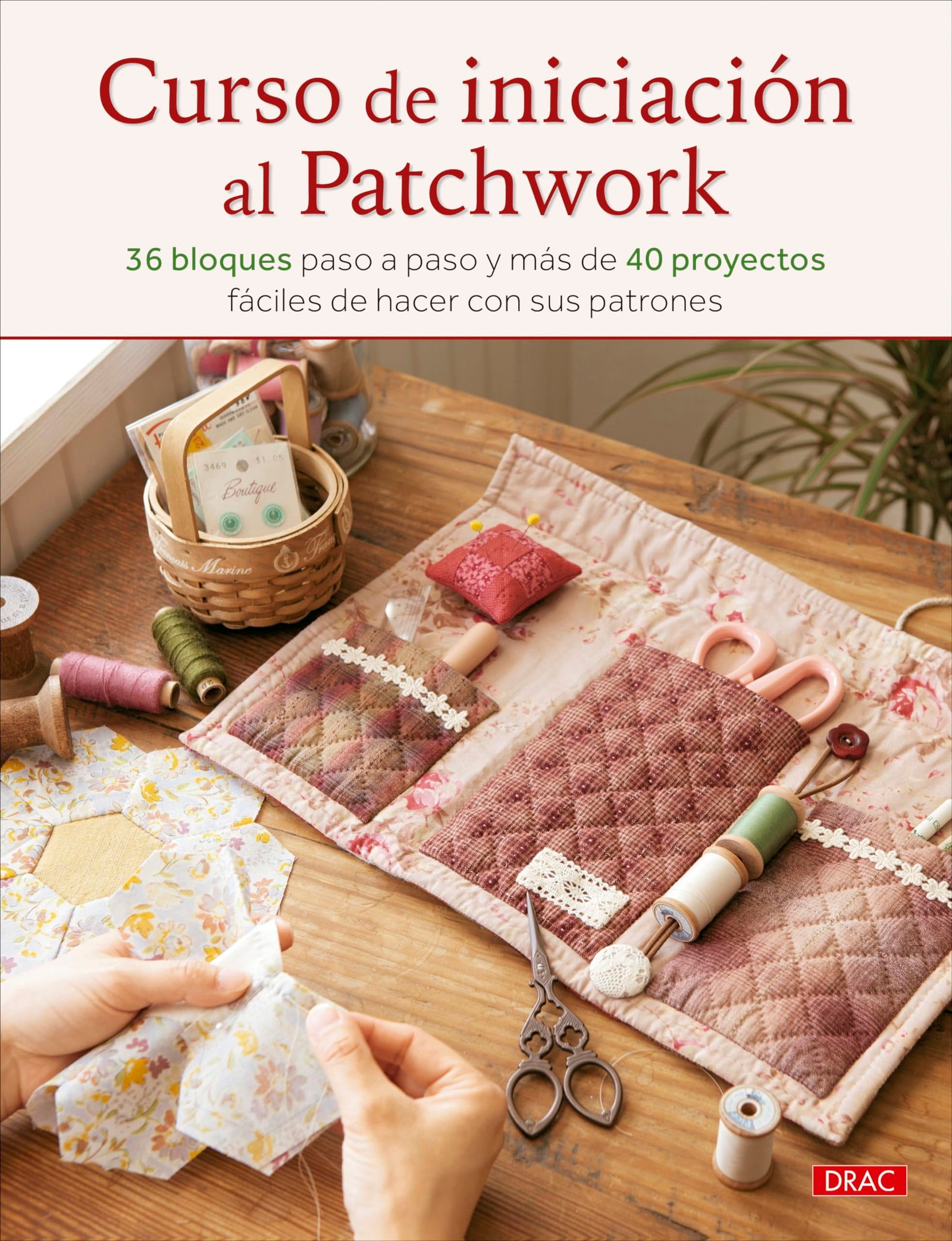 Curso de iniciación al patchwork: 36 bloques paso a paso y más de 40 proyectos fáciles de hacer con sus patrones
