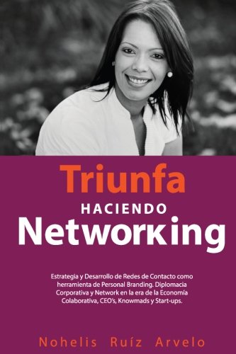 Triunfa haciendo Networking: Estrategia y Desarrollo de Redes de Contacto como heramienta de Personal Branding. Diplomacia Corporativa y Network en la ... Colaborativa, CEO’s, Knowmads y Start-ups.