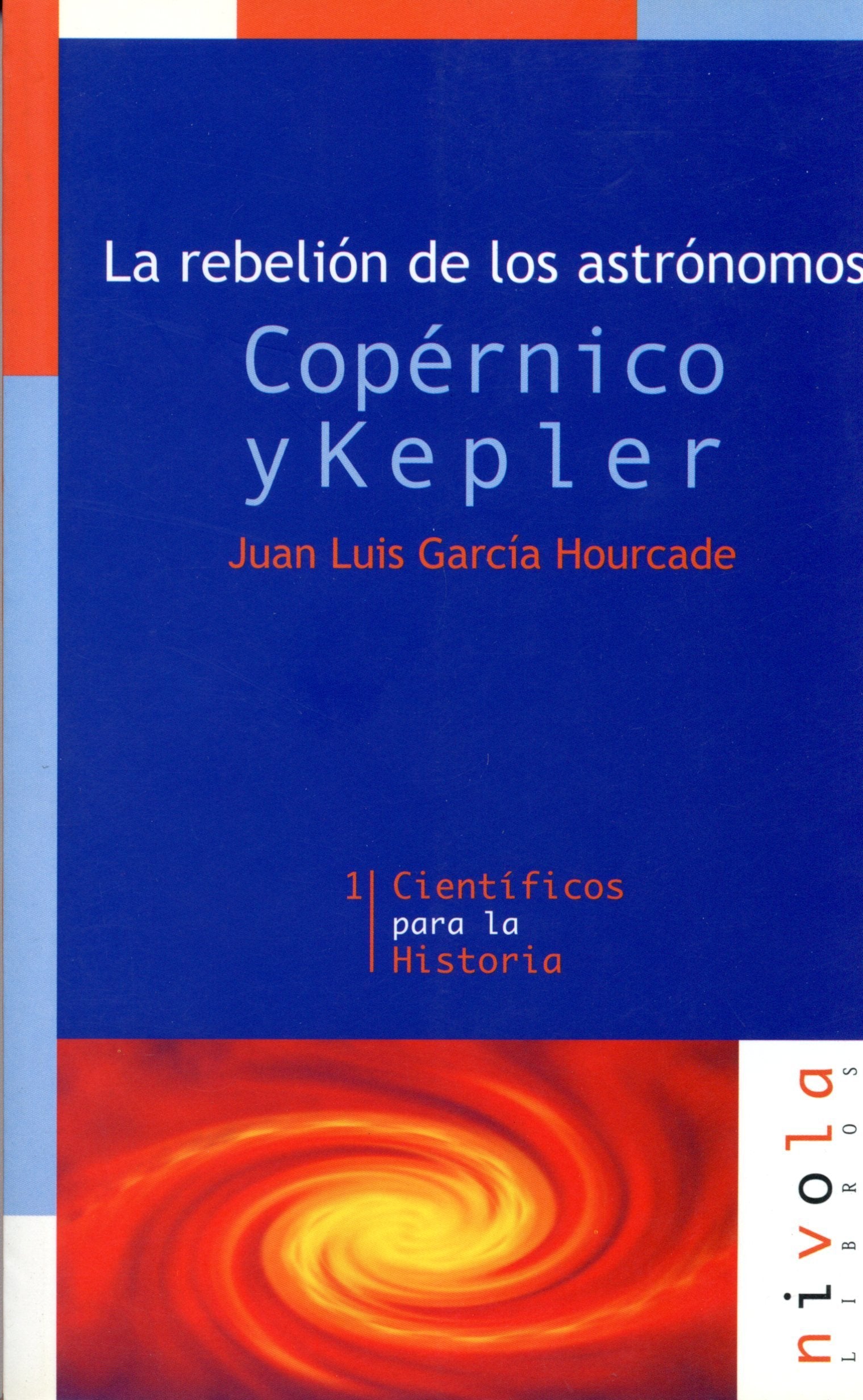 La rebelión de los astrónomos. Copérnico y Kepler (Científicos para la Historia)