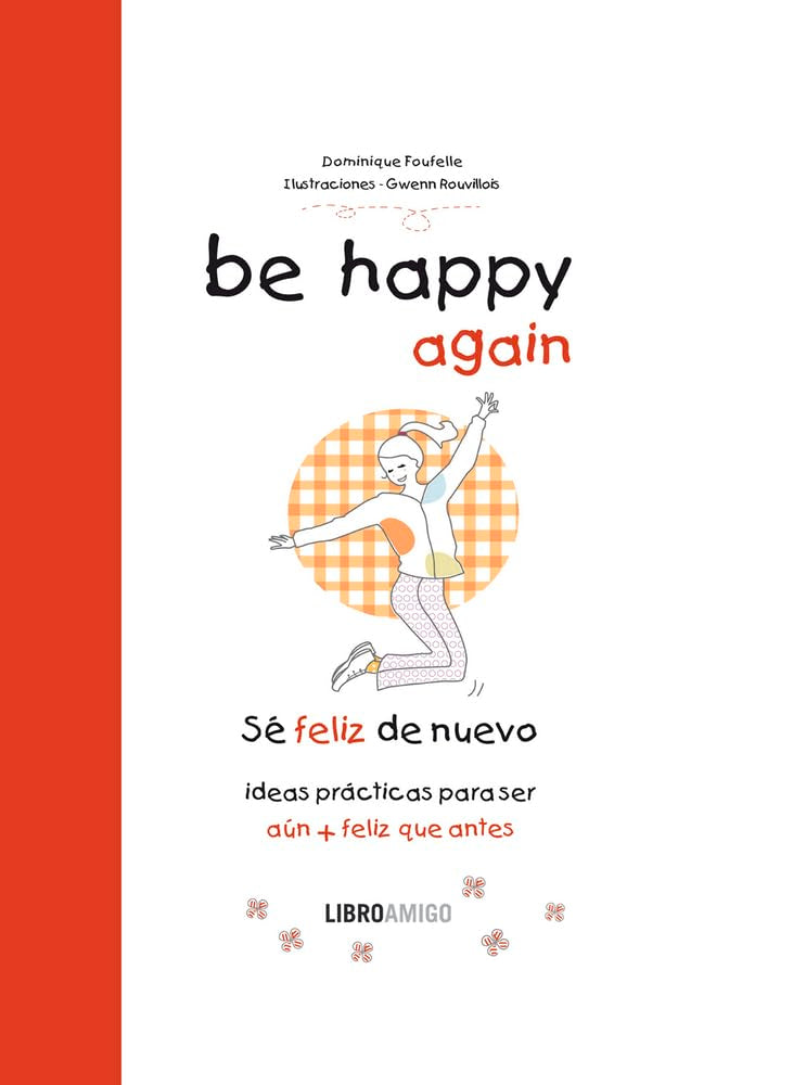 BE HAPPY AGAIN (SÉ FELIZ DE NUEVO): Ideas prácticas para ser feliz (aún + feliz que antes) (LIBRO AMIGO)