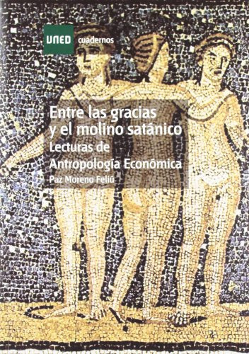 Entre las Gracias y el Molino Satánico. Lecturas de Antropología Económica (CUADERNOS UNED)