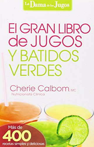 El Gran Libro de Jugos y Batidos Verdes: Mas de 400 Recetas Simples y Deliciosas! = The Big Book of Juices and Green Smoothies: Mas de 400 recetas sencillas y deliciosas! (La Dama De Los Jugos)